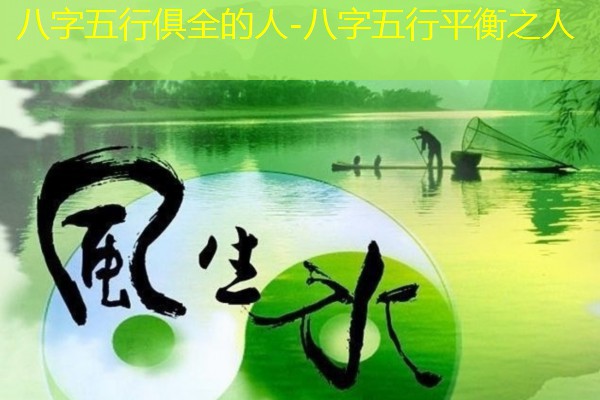  八字五行俱全的人-八字五行平衡之人