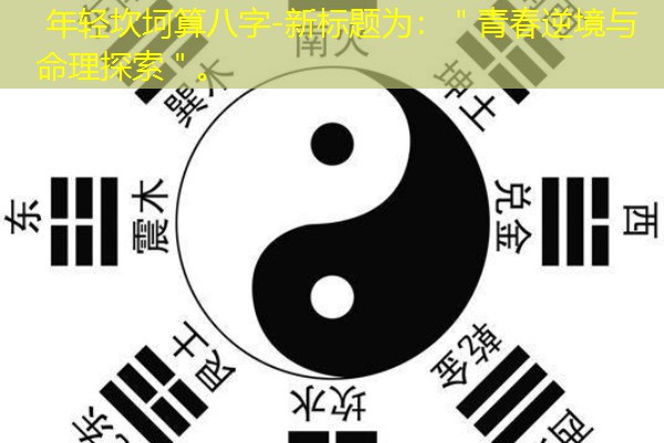  年轻坎坷算八字-新标题为：＂青春逆境与命理探索＂。