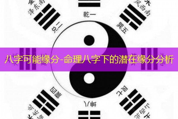  八字可能缘分-命理八字下的潜在缘分分析