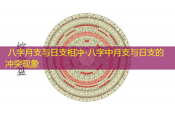  八字月支与日支相冲-八字中月支与日支的冲突现象