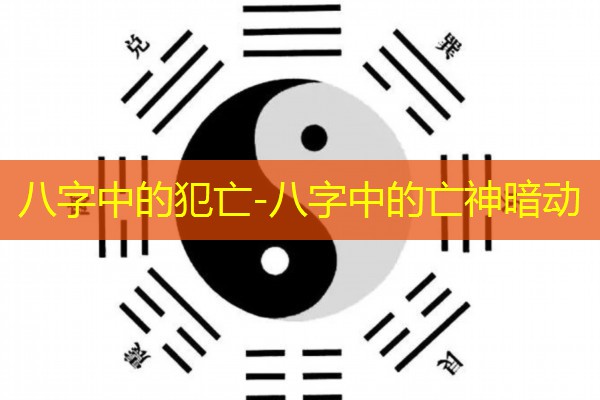 八字中的犯亡-八字中的亡神暗动
