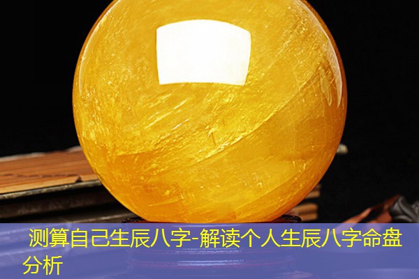  测算自己生辰八字-解读个人生辰八字命盘分析