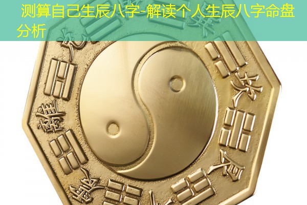  测算自己生辰八字-解读个人生辰八字命盘分析