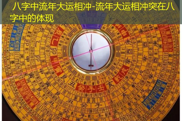 八字中流年大运相冲-流年大运相冲突在八字中的体现