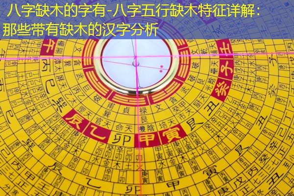  八字缺木的字有-八字五行缺木特征详解：那些带有缺木的汉字分析