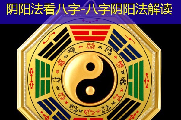  阴阳法看八字-八字阴阳法解读