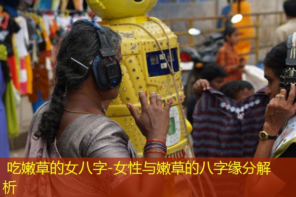  吃嫩草的女八字-女性与嫩草的八字缘分解析