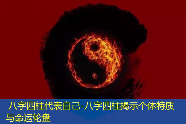  八字四柱代表自己-八字四柱揭示个体特质与命运轮盘
