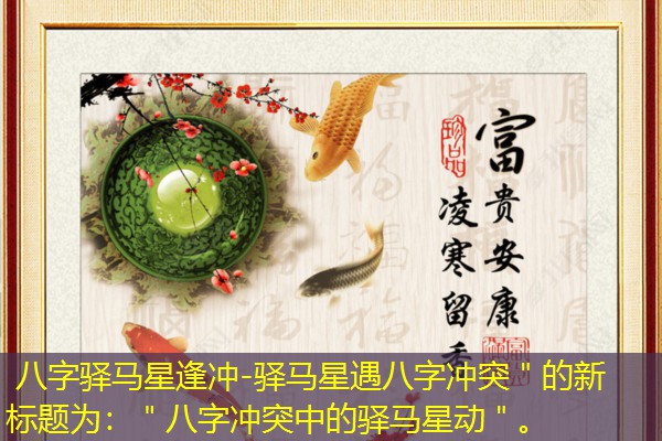  八字驿马星逢冲-驿马星遇八字冲突＂的新标题为：＂八字冲突中的驿马星动＂。