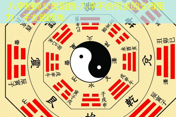  八字相克父母阻挡-八字不合引发的父母阻力：子女的困扰