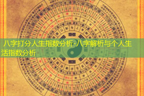  八字打分人生指数分析-八字解析与个人生活指数分析