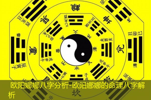 欧阳娜娜八字分析-欧阳娜娜的命理八字解析