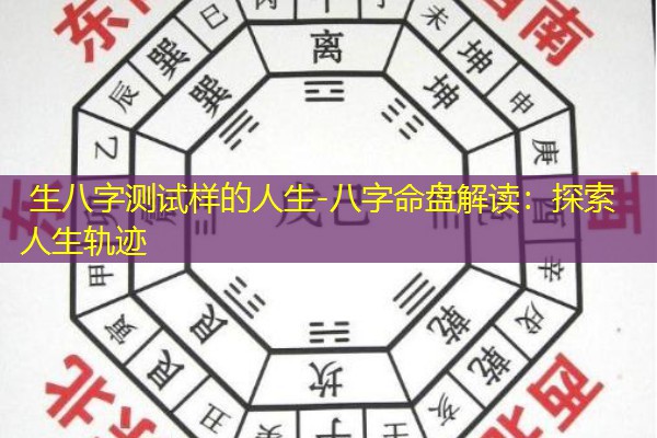  生八字测试样的人生-八字命盘解读：探索人生轨迹