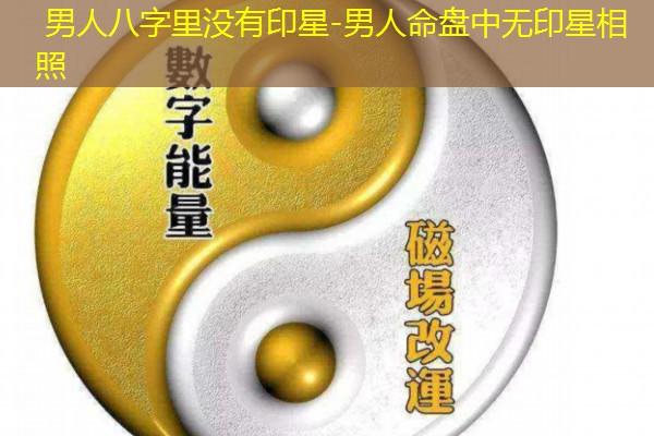  男人八字里没有印星-男人命盘中无印星相照