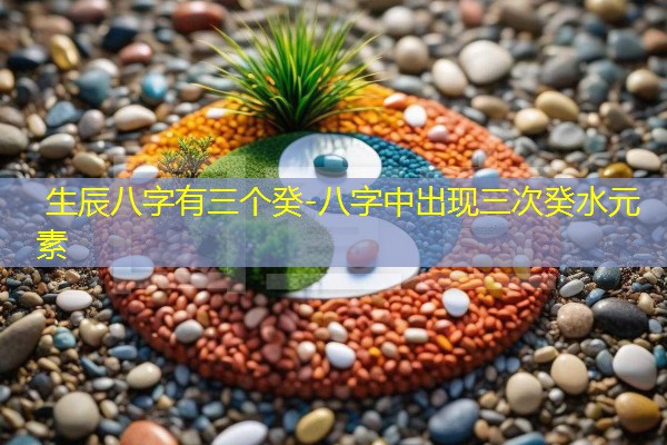  生辰八字有三个癸-八字中出现三次癸水元素
