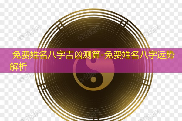  免费姓名八字吉凶测算-免费姓名八字运势解析