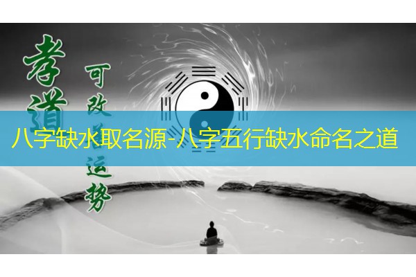  八字缺水取名源-八字五行缺水命名之道