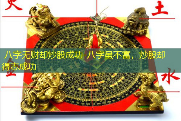  八字无财却炒股成功-八字虽不富，炒股却得志成功