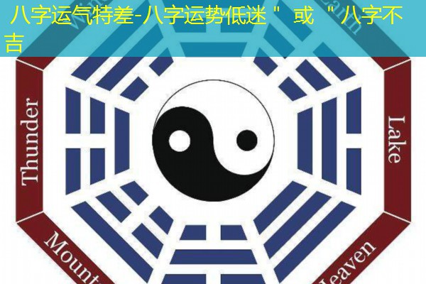  八字运气特差-八字运势低迷＂ 或 ＂八字不吉