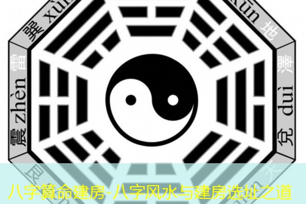  八字算命建房-八字风水与建房选址之道