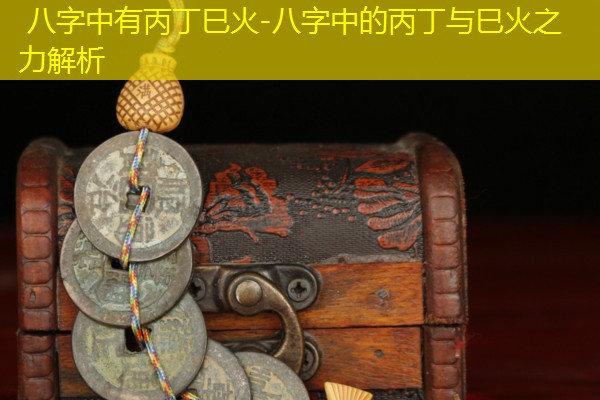  八字中有丙丁巳火-八字中的丙丁与巳火之力解析
