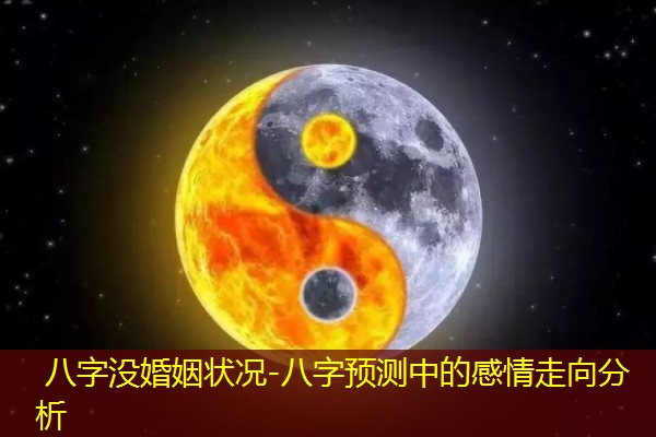  八字没婚姻状况-八字预测中的感情走向分析