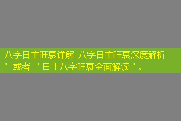  八字日主旺衰详解-八字日主旺衰深度解析＂ 或者 ＂日主八字旺衰全面解读＂。