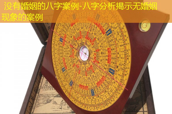  没有婚姻的八字案例-八字分析揭示无婚姻现象的案例
