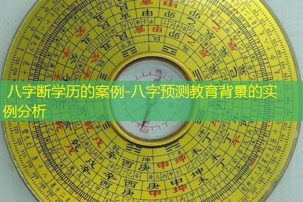  八字断学历的案例-八字预测教育背景的实例分析