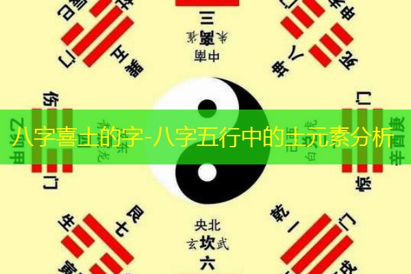  八字喜土的字-八字五行中的土元素分析