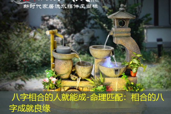  八字相合的人就能成-命理匹配：相合的八字成就良缘
