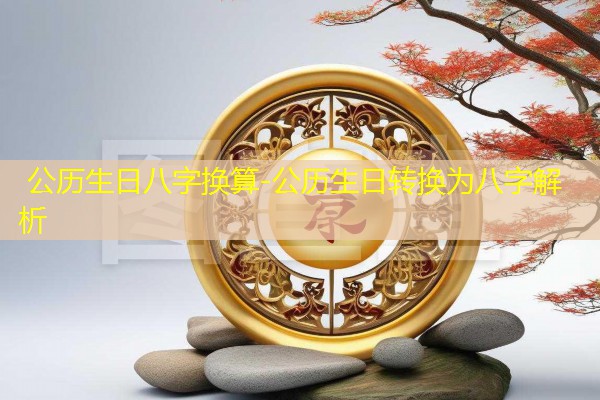  公历生日八字换算-公历生日转换为八字解析