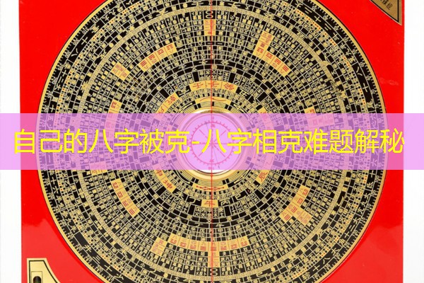  自己的八字被克-八字相克难题解秘