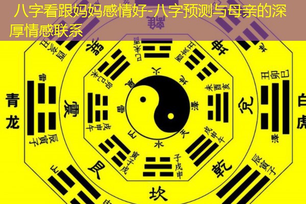  八字看跟妈妈感情好-八字预测与母亲的深厚情感联系