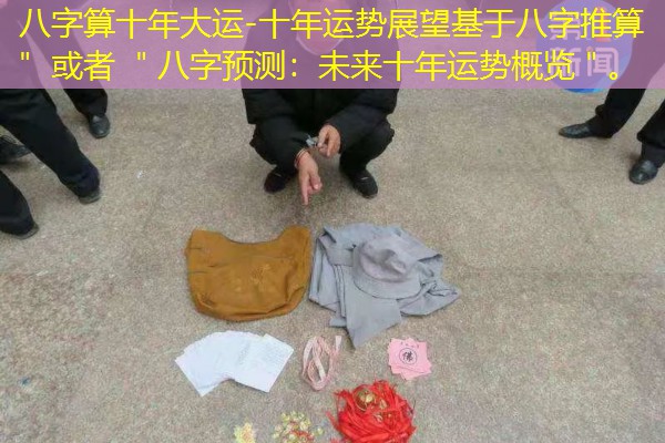  八字算十年大运-十年运势展望基于八字推算＂ 或者 ＂八字预测：未来十年运势概览＂。