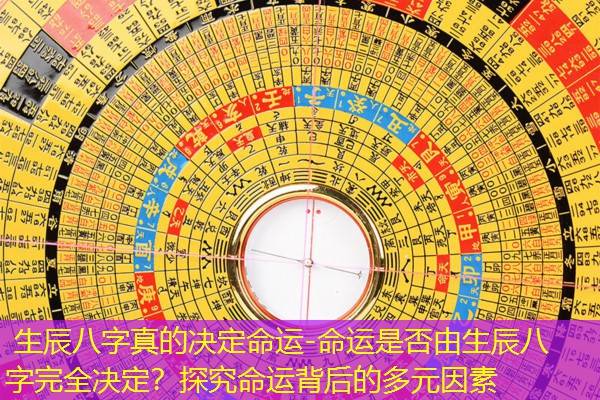  生辰八字真的决定命运-命运是否由生辰八字完全决定？探究命运背后的多元因素