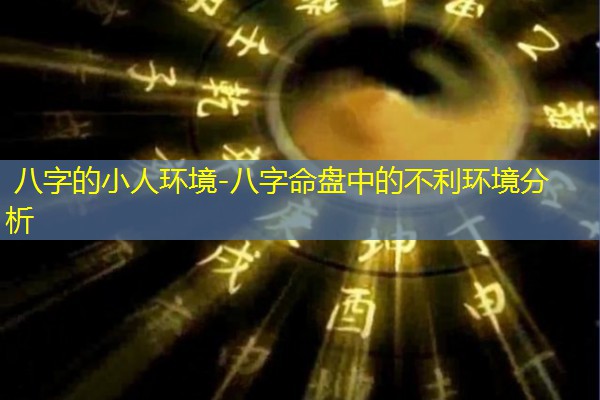  八字的小人环境-八字命盘中的不利环境分析