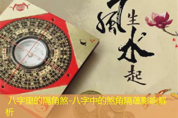  八字里的隔角煞-八字中的煞角隔蕴影响解析