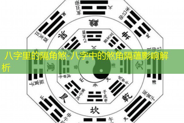  八字里的隔角煞-八字中的煞角隔蕴影响解析