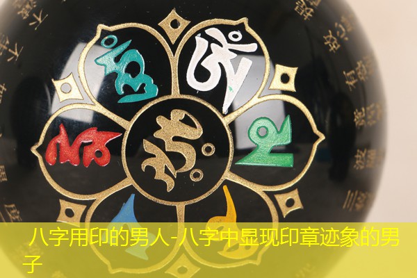  八字用印的男人-八字中显现印章迹象的男子