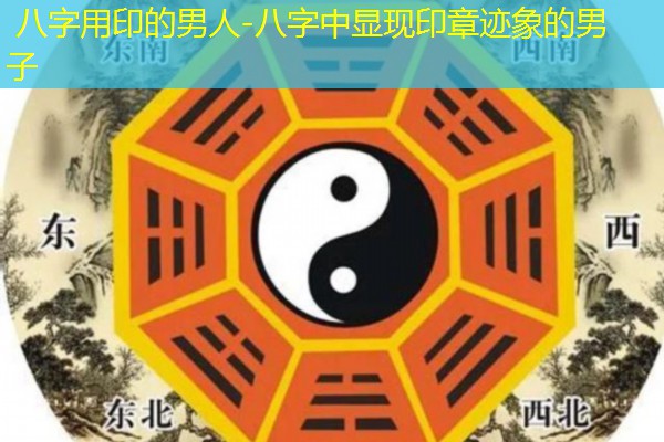  八字用印的男人-八字中显现印章迹象的男子