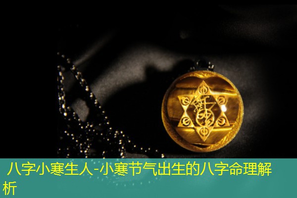  八字小寒生人-小寒节气出生的八字命理解析
