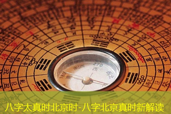  八字太真时北京时-八字北京真时新解读