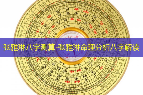  张雅琳八字测算-张雅琳命理分析八字解读