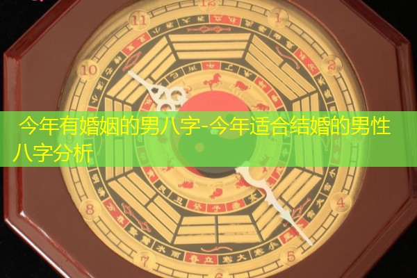  今年有婚姻的男八字-今年适合结婚的男性八字分析