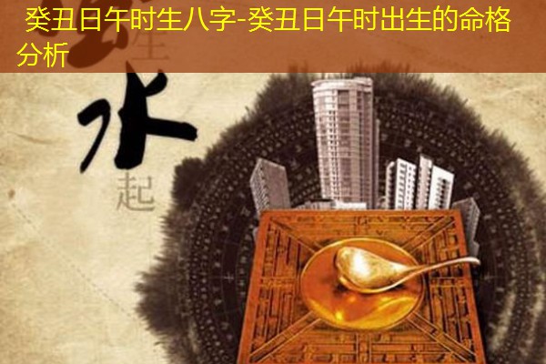  癸丑日午时生八字-癸丑日午时出生的命格分析