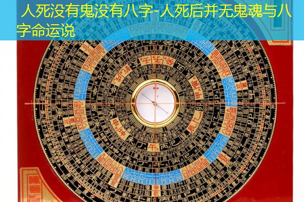  人死没有鬼没有八字-人死后并无鬼魂与八字命运说