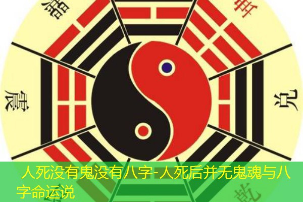  人死没有鬼没有八字-人死后并无鬼魂与八字命运说
