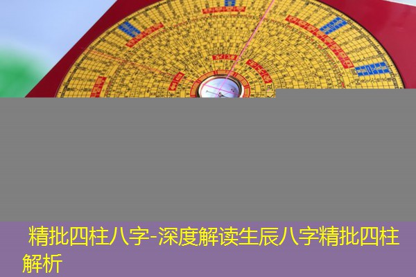  精批四柱八字-深度解读生辰八字精批四柱解析