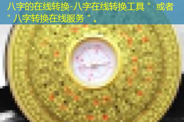  八字的在线转换-八字在线转换工具＂ 或者 ＂八字转换在线服务＂。